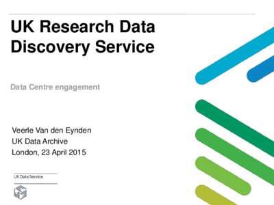 UK Research Data Discovery Service Data Centre engagement Veerle Van den Eynden UK Data Archive
