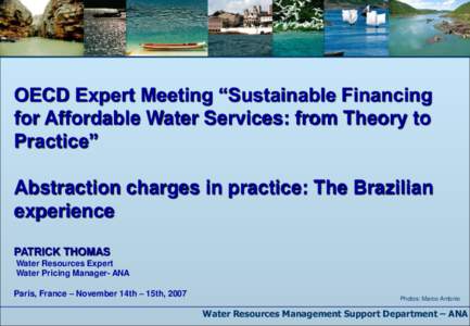 OECD Expert Meeting “Sustainable Financing for Affordable Water Services: from Theory to Practice” Abstraction charges in practice: The Brazilian experience PATRICK THOMAS