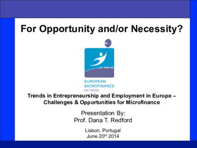 For Opportunity and/or Necessity?  Trends in Entrepreneurship and Employment in Europe – Challenges & Opportunities for Microfinance  Presentation By: