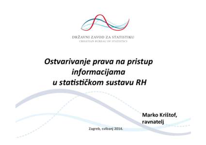 Ostvarivanje	
  prava	
  na	
  pristup	
   informacijama	
  	
   u	
  sta2s2čkom	
  sustavu	
  RH	
   Marko	
  Krištof,	
   ravnatelj	
  