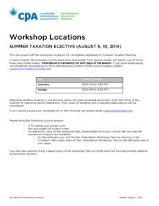 Workshop Locations SUMMER TAXATION ELECTIVE (AUGUST 9, 10, 2014) This document lists the workshop locations for candidates registered in Summer Taxation Elective. In each location, the sessions run the same time and leng