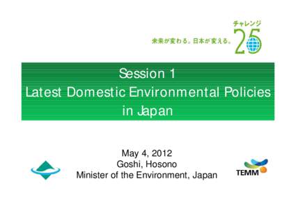 Session 1 Latest Domestic Environmental Policies in Japan May 4, 2012 Goshi, Hosono Minister of the Environment, Japan