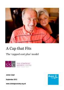 A Cap that Fits The ‘capped cost plus’ model James Lloyd September 2013 www.strategicsociety.org.uk