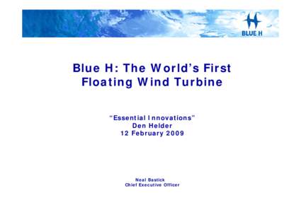 Blue H: The World’s First Floating Wind Turbine “Essential Innovations” Den Helder 12 February 2009