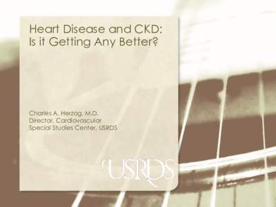Heart Disease and CKD: Is it Getting Any Better? Charles A. Herzog, M.D. Director, Cardiovascular Special Studies Center, USRDS