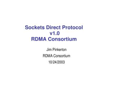 Sockets Direct Protocol v1.0 RDMA Consortium Jim Pinkerton RDMA Consortium[removed]