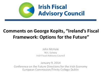 Comments on George Kopits, “Ireland’s Fiscal Framework: Options for the Future” John McHale NUI, Galway Irish Fiscal Advisory Council