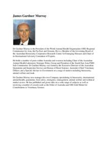 James Gardner Murray  Dr Gardner Murray is the President of the World Animal Health Organisation (OIE) Regional Commission for Asia, the Far East and Oceania. He is a Member of the Governing Board of the Australian Biose