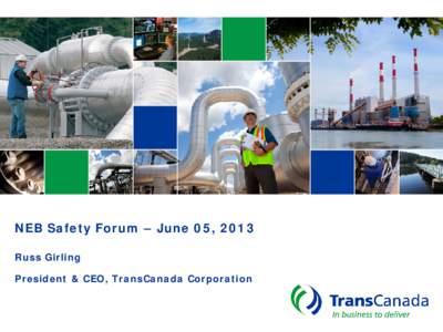 NEB Safety Forum – June 05, 2013 Russ Girling President & CEO, TransCanada Corporation Developing North America’s Energy