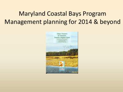 Maryland Coastal Bays Program Management planning for 2014 & beyond Comprehensive Conservation & Management Plan[removed]) • 15 year scientifically based management plan