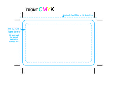 FRONT CMYK Artwork should Bled to this dotted line 1/8” (0.125”) Type Safety All text must