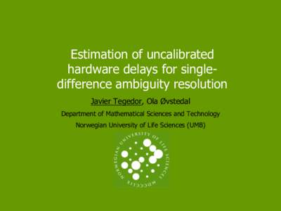 Estimation of uncalibrated hardware delays for singledifference ambiguity resolution Javier Tegedor, Ola Øvstedal Department of Mathematical Sciences and Technology Norwegian University of Life Sciences (UMB)