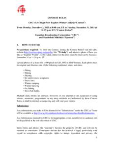 CONTEST RULES CBC’s Live Right Now Explore Winter Contest (“Contest”) From Monday, December 2, 2013 at 8:00 a.m. ET to Tuesday, December 31, 2013 at 11: 59 p.m. ET (“Contest Period”) Canadian Broadcasting Corpo