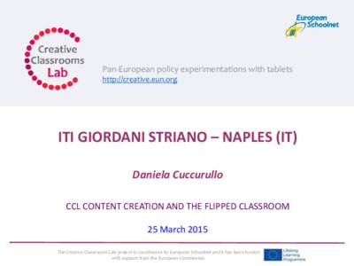 Pan-European policy experimentations with tablets http://creative.eun.org ITI GIORDANI STRIANO – NAPLES (IT) Daniela Cuccurullo CCL CONTENT CREATION AND THE FLIPPED CLASSROOM