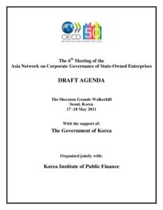 The 6th Meeting of the Asia Network on Corporate Governance of State-Owned Enterprises DRAFT AGENDA The Sheraton Grande Walkerhill Seoul, Korea