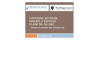 CHOOSING BETWEEN MAKING A REFUGEE CLAIM OR AN H&C Factors to consider and scenarios for  Jacqueline Chu