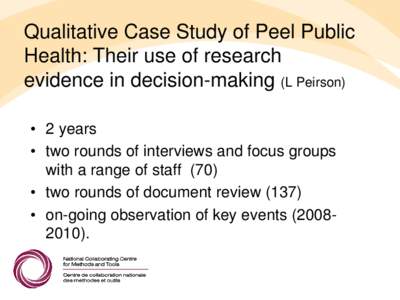 Qualitative Case Study of Peel Public Health: Their use of research evidence in decision-making (L Peirson) • 2 years • two rounds of interviews and focus groups with a range of staff (70)