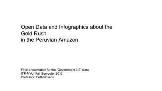 Open Data and Infographics about the Gold Rush in the Peruvian Amazon Final presentation for the “Government 3.0” class ITP-NYU, Fall Semester 2013