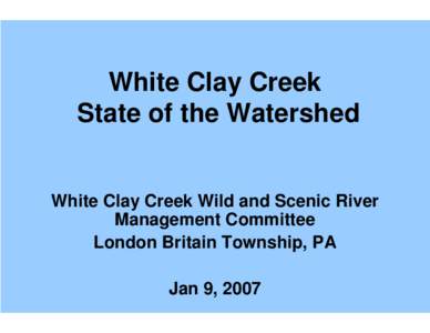 White Clay Creek State of the Watershed White Clay Creek Wild and Scenic River Management Committee London Britain Township, PA