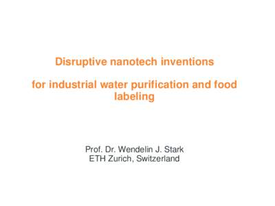 Disruptive nanotech inventions  for industrial water purification and food labeling  Prof. Dr. Wendelin J. Stark