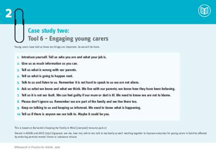 2 Case study two: Tool 6 - Engaging young carers Young carers have told us these ten things are important. So we will do them.  1. 	Introduce yourself. Tell us who you are and what your job is.