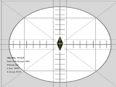 Allen Pitts, W1AGP Media & PR Manager, ARRL With help from S. Katz, N8WL H. Kramer, WJ1B