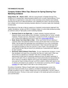 FOR IMMEDIATE RELEASE  Company Folders Offers Tips, Discount for Spring Cleaning Your Marketing Collateral Keego Harbor, MI – March 5, 2013 – With the “spring forward” of Daylight Savings Time, thoughts turn to s