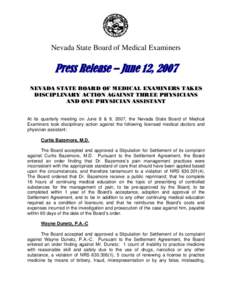 Nevada State Board of Medical Examiners  Press Release – June 12, 2007 NEVADA STATE BOARD OF MEDICAL EXAMINERS TAKES DISCIPLINARY ACTION AGAINST THREE PHYSICIANS AND ONE PHYSICIAN ASSISTANT