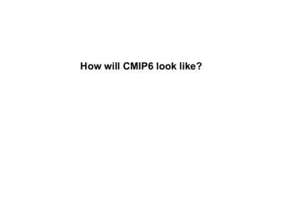 How will CMIP6 look like?  Aspen 2013 CMIP and CMIP6: Toward understanding past,