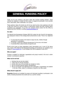 GENERAL FUNDING POLICY Thank you for your interest in the Isle of Man Arts Council’s funding schemes. These schemes are designed to enable the Manx public to engage and participate in arts activities and to help artist