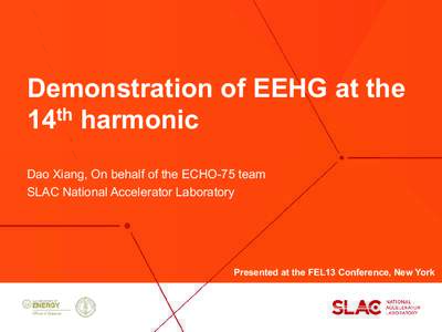Demonstration of EEHG at the 14th harmonic Dao Xiang, On behalf of the ECHO-75 team SLAC National Accelerator Laboratory  Presented at the FEL13 Conference, New York