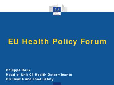 EU Health Policy Forum  Philippe Roux Head of Unit C4 Health Determinants DG Health and Food Safety