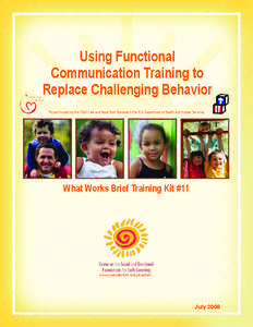 Using Functional Communication Training to Replace Challenging Behavior Project funded by the Child Care and Head Start Bureaus in the U.S. Department of Health and Human Services  What Works Brief Training Kit #11