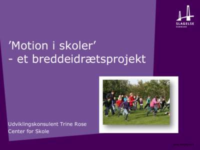 ’Motion i skoler’ - et breddeidrætsprojekt Udviklingskonsulent Trine Rose Center for Skole www.slagelse.dk