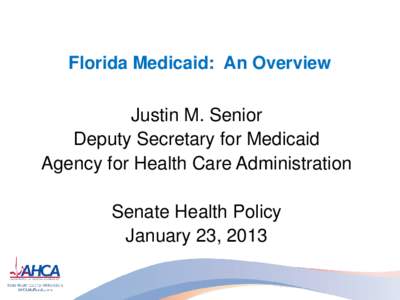 Florida Medicaid: An Overview  Justin M. Senior Deputy Secretary for Medicaid Agency for Health Care Administration Senate Health Policy