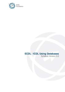 ECDL / ICDL Using Databases Syllabus Version 5.0 Purpose This document details the syllabus for ECDL / ICDL Using Databases. The syllabus describes, through learning outcomes, the knowledge and skills that a candidate f