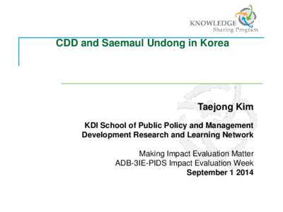 CDD and Saemaul Undong in Korea  Taejong Kim KDI School of Public Policy and Management Development Research and Learning Network Making Impact Evaluation Matter