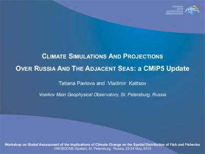 CLIMATE SIMULATIONS AND PROJECTIONS OVER RUSSIA AND THE ADJACENT SEAS: а CMIP5 Update Tatiana Pavlova and Vladimir Kattsov Voeikov Main Geophysical Observatory, St. Petersburg, Russia  Workshop on Global Assessment of t