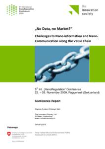 „No Data, no Market?“ Challenges to Nano-Information and NanoCommunication along the Value Chain 5th Int. „NanoRegulation“ Conference 25. – 26. November 2009, Rapperswil (Switzerland) Conference Report