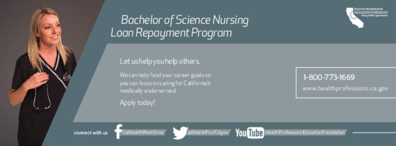 Bachelor of Science Nursing Loan Repayment Program Let us help you help others. We can help fund your career goals so you can focus on caring for California’s medically underserved.