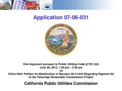Application[removed]Oral Argument pursuant to Public Utilities Code §[removed]d) June 26, 2013, 1:30 pm – 3:30 pm on Chino Hills’ Petition for Modification of Decision[removed]Regarding Segment 8A