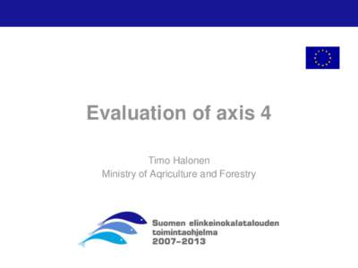 Evaluation of axis 4 Timo Halonen Ministry of Aqriculture and Forestry Content of the presentation