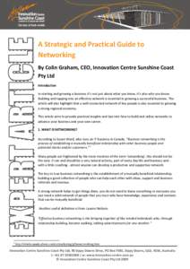 A Strategic and Practical Guide to Networking By Colin Graham, CEO, Innovation Centre Sunshine Coast Pty Ltd Introduction In starting and growing a business it’s not just about what you know, it’s also who you know.