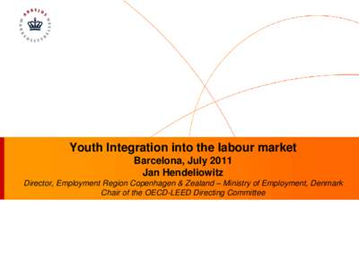 Youth Integration into the labour market Barcelona, July 2011 Jan Hendeliowitz Director, Employment Region Copenhagen & Zealand – Ministry of Employment, Denmark Chair of the OECD-LEED Directing Committee