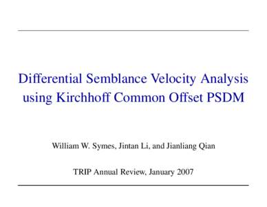 Differential Semblance Velocity Analysis using Kirchhoff Common Offset PSDM William W. Symes, Jintan Li, and Jianliang Qian TRIP Annual Review, January 2007