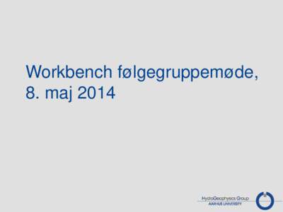 Workbench følgegruppemøde, 8. maj 2014 Dagsorden • •