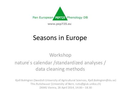 Seasons in Europe Workshop nature ́s calendar /standardized analyses / data cleaning methods Kjell Bolmgren (Swedish University of Agricultural Sciences, [removed]) This Rutishauser (University of Bern, ruti