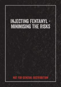 Injecting Fentanyl Minimising the Risks  NOT FOR GENERAL DISTRIBUTION Injecting Fentanyl - Minimising the Risks  Disclaimer