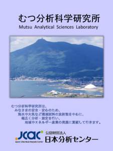 むつ分析科学研究所 Mutsu Analytical Sciences Laboratory むつ分析科学研究所は、 みなさまの安全・安心のため、 海水や大気など環境試料の放射能を中心に、