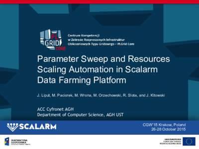 Parameter Sweep and Resources Scaling Automation in Scalarm Data Farming Platform J. Liput, M. Paciorek, M. Wrona, M. Orzechowski, R. Slota, and J. Kitowski  ACC Cyfronet AGH